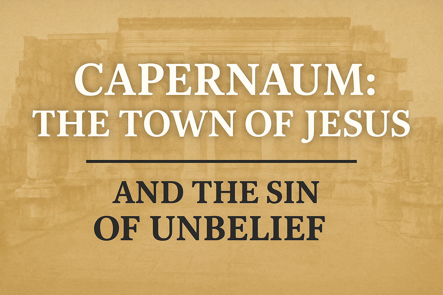 Capernaum: The Town of Jesus and the Sin of Unbelief